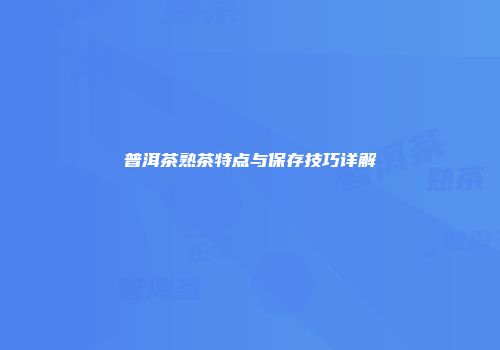 普洱茶熟茶特点与保存技巧详解