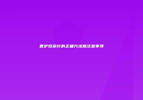 香炉烧茶叶的正确方法和注意事项