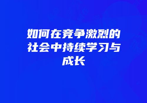 如何在竞争激烈的社会中持续学习与成长
