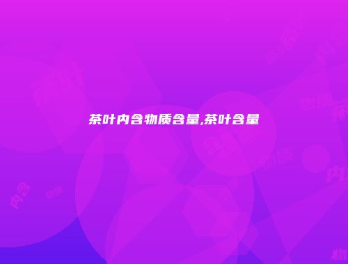 茶叶内含物质含量,茶叶含量