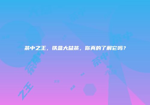 茶中之王，铁盒大益茶，你真的了解它吗？