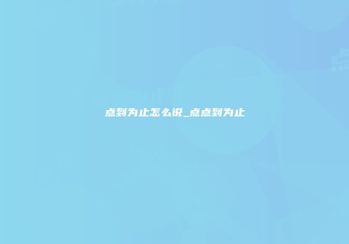 点到为止怎么说_点点到为止