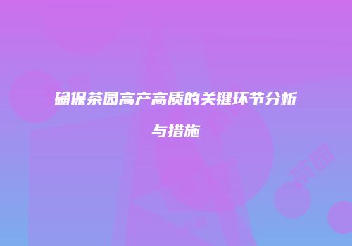 确保茶园高产高质的关键环节分析与措施