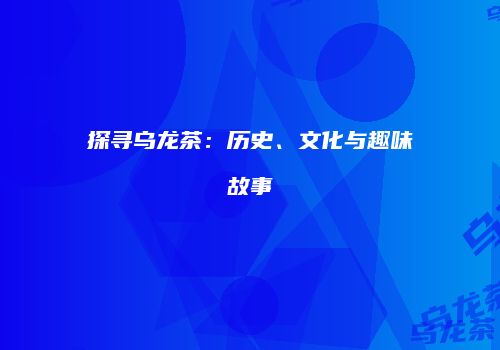 探寻乌龙茶：历史、文化与趣味故事