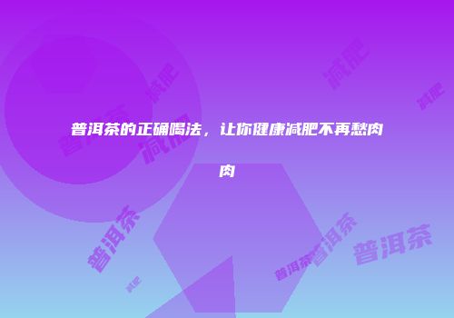 普洱茶的正确喝法，让你健康减肥不再愁肉肉
