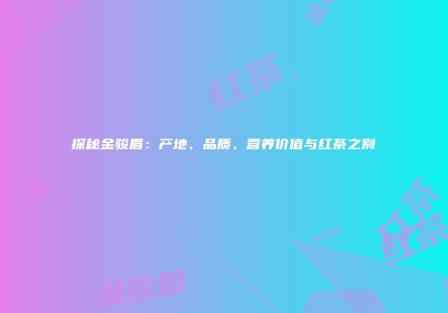 探秘金骏眉：产地、品质、营养价值与红茶之别