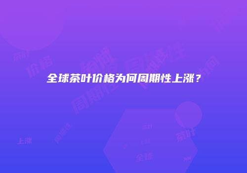 全球茶叶价格为何周期性上涨？