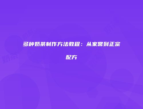 多种奶茶制作方法教程：从家常到正宗配方