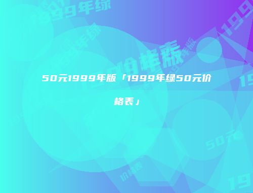 50元1999年版「1999年绿50元价格表」