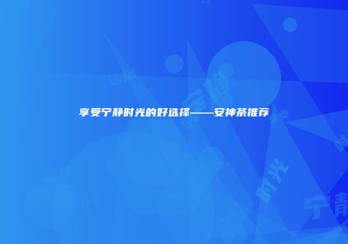 享受宁静时光的好选择——安神茶推荐