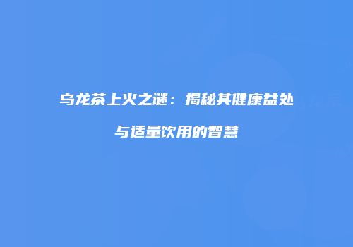乌龙茶上火之谜：揭秘其健康益处与适量饮用的智慧