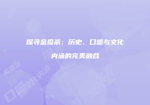 探寻金瓜茶：历史、口感与文化内涵的完美融合