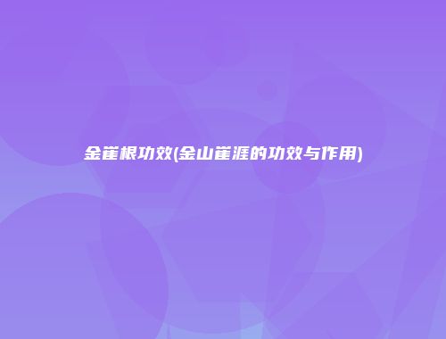 金崔根功效(金山崔涯的功效与作用)