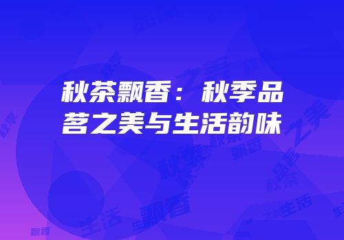秋茶飘香：秋季品茗之美与生活韵味