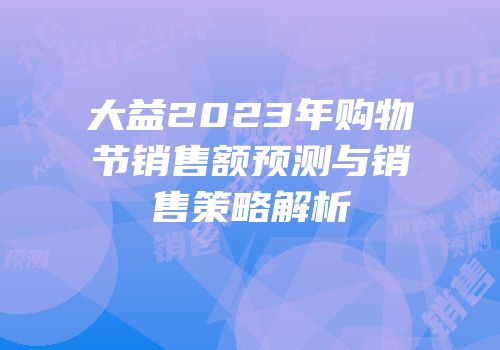 大益2023年购物节销售额预测与销售策略解析