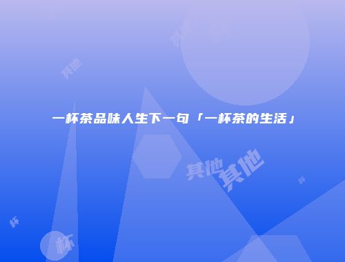 一杯茶品味人生下一句「一杯茶的生活」