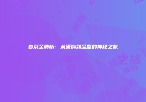 春茶全解析：从采摘到品鉴的神秘之旅