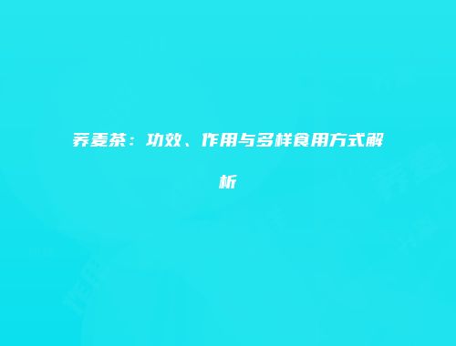 荞麦茶：功效、作用与多样食用方式解析