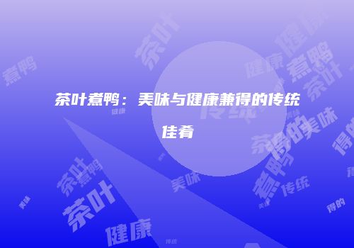 茶叶煮鸭：美味与健康兼得的传统佳肴