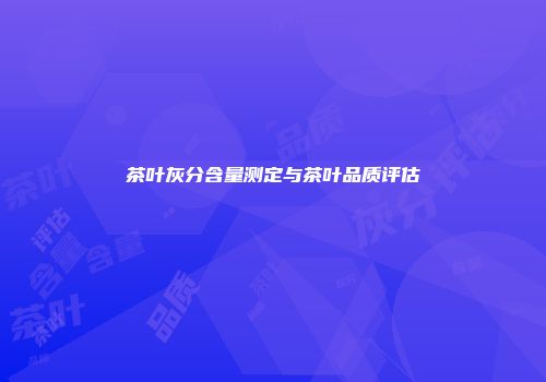 茶叶灰分含量测定与茶叶品质评估