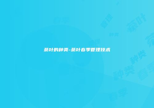 茶叶的种类-茶叶春季管理技术