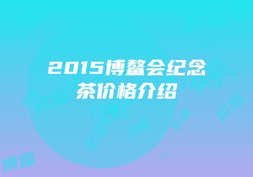 2015博鳌会纪念茶价格介绍