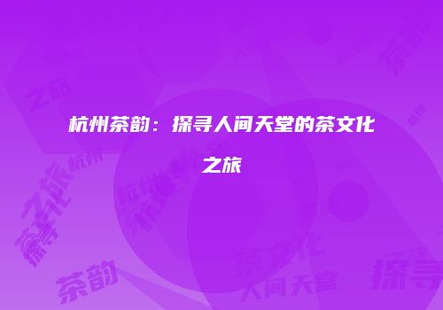 杭州茶韵：探寻人间天堂的茶文化之旅