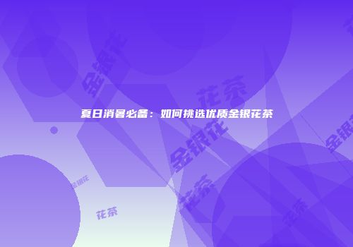 夏日消暑必备：如何挑选优质金银花茶