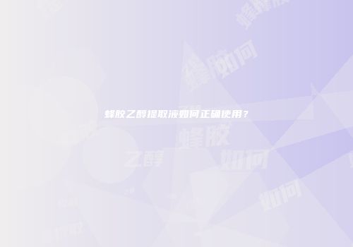 蜂胶乙醇提取液如何正确使用？
