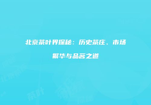 北京茶叶界探秘：历史茶庄、市场繁华与品茗之道