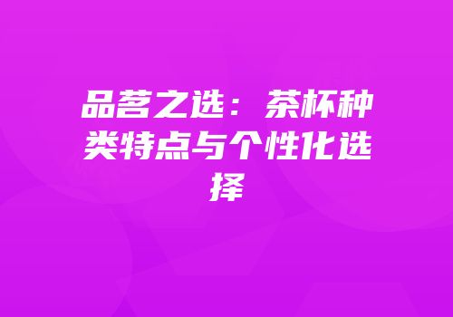 品茗之选：茶杯种类特点与个性化选择