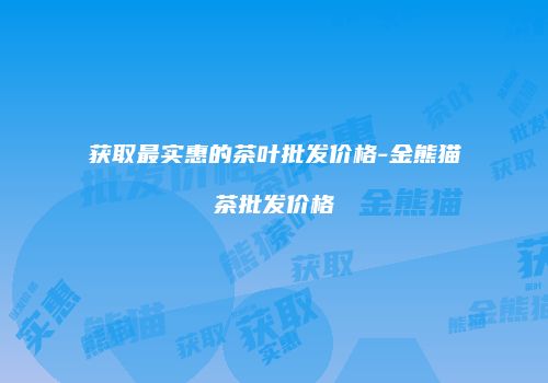 获取最实惠的茶叶批发价格-金熊猫茶批发价格