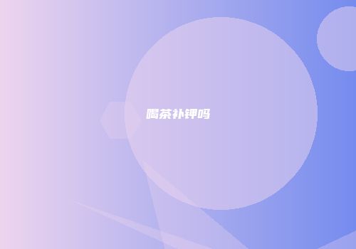 喝茶补钾吗