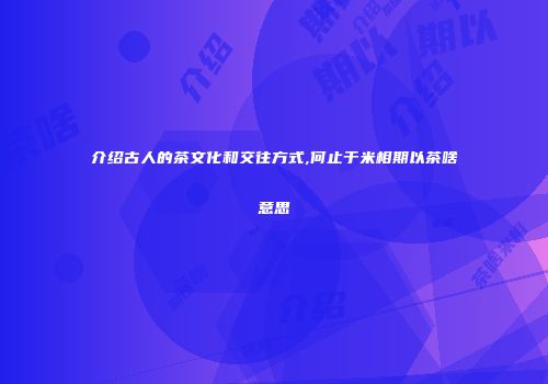 介绍古人的茶文化和交往方式,何止于米相期以茶啥意思