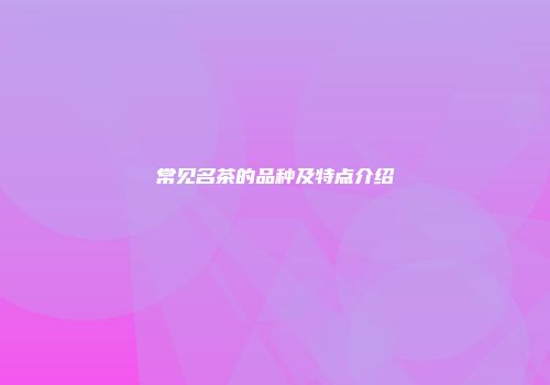 常见名茶的品种及特点介绍