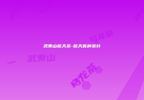 武夷山航天茶-航天育种茶叶