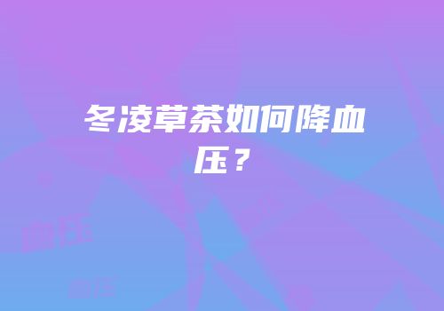 冬凌草茶如何降血压？