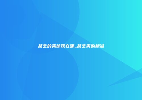 茶艺的美体现在哪_茶艺美的标准