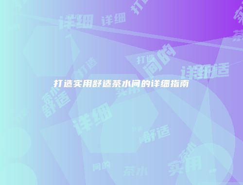 打造实用舒适茶水间的详细指南