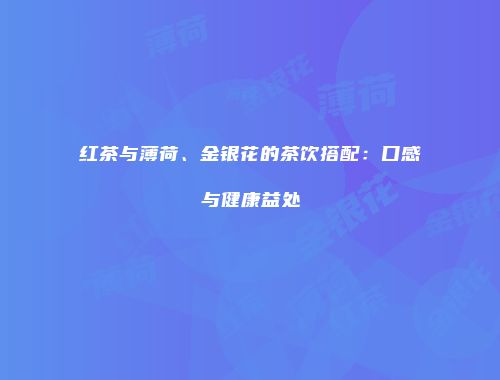 红茶与薄荷、金银花的茶饮搭配：口感与健康益处