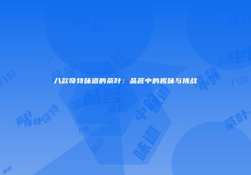 八款奇特味道的茶叶：品茗中的趣味与挑战