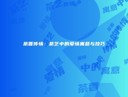 茶香传情：茶艺中的爱情寓意与技巧