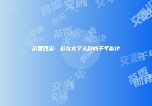 茶香四溢：茶与文学交融的千年韵律