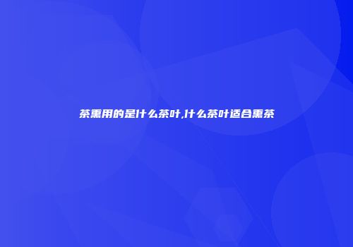 茶熏用的是什么茶叶,什么茶叶适合熏茶