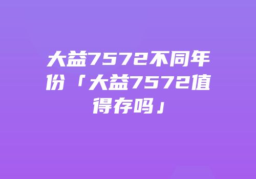 大益7572不同年份「大益7572值得存吗」