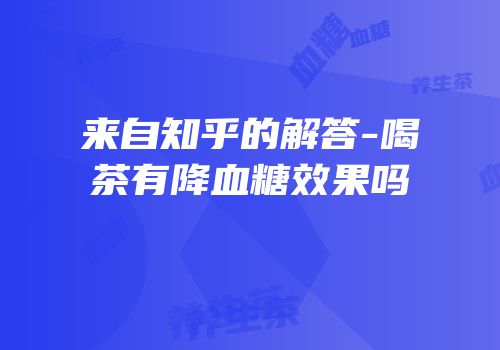 来自知乎的解答-喝茶有降血糖效果吗