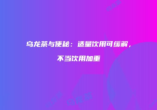 乌龙茶与便秘：适量饮用可缓解，不当饮用加重