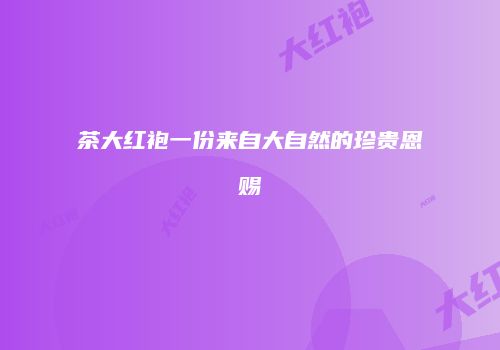 茶大红袍一份来自大自然的珍贵恩赐