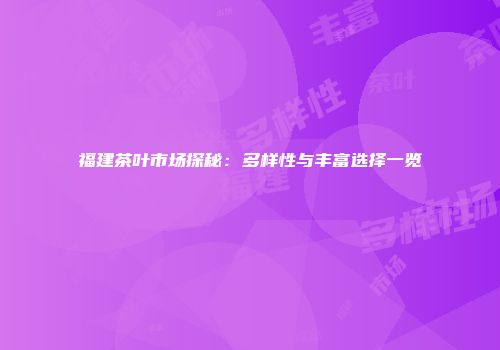 福建茶叶市场探秘：多样性与丰富选择一览