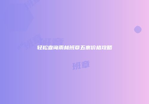 轻松查询雨林班章五寨价格攻略